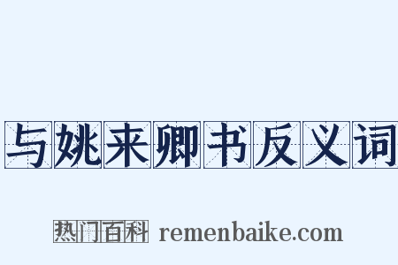 与姚来卿书反义词是什么意思的图片